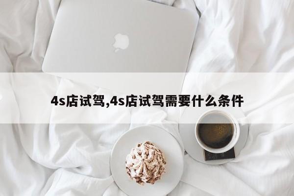 4s店試駕,4s店試駕需要什么條件