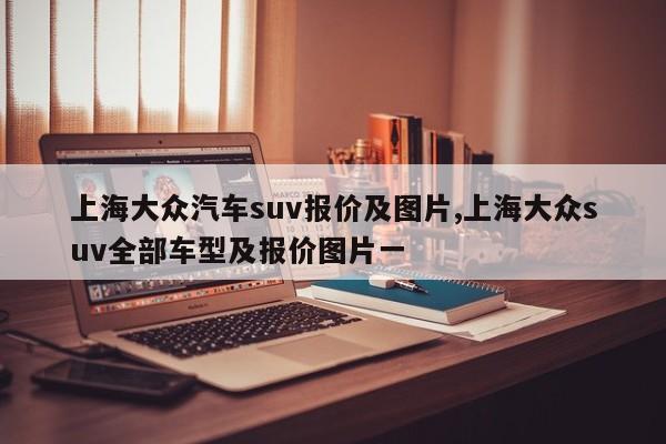 上海大眾汽車suv報價及圖片,上海大眾suv全部車型及報價圖片一