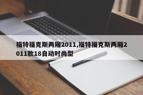 福特福克斯兩廂2011,福特?？怂箖蓭?011款18自動時(shí)尚型