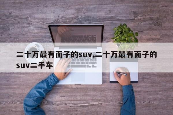 二十萬最有面子的suv,二十萬最有面子的suv二手車