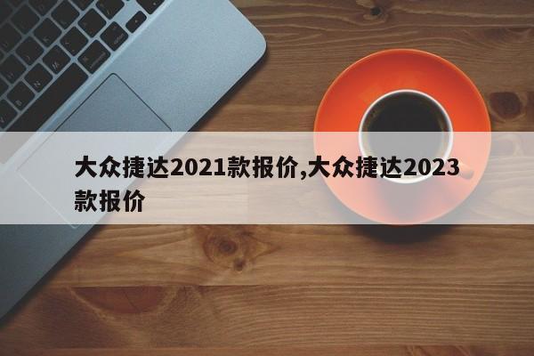 大眾捷達2021款報價,大眾捷達2023款報價