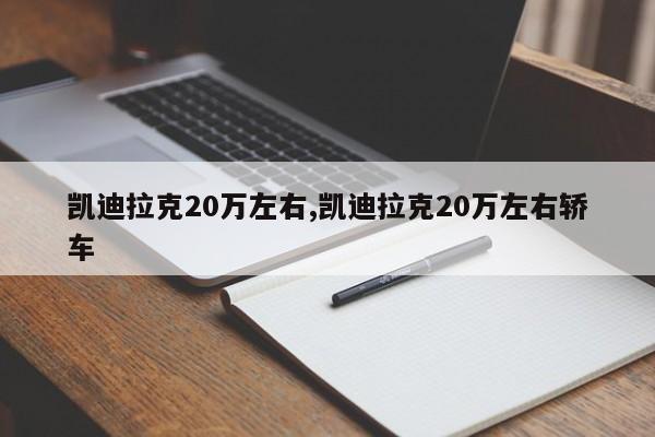 凱迪拉克20萬(wàn)左右,凱迪拉克20萬(wàn)左右轎車