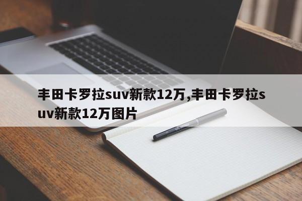 豐田卡羅拉suv新款12萬(wàn),豐田卡羅拉suv新款12萬(wàn)圖片