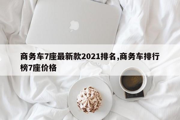 商務車7座最新款2021排名,商務車排行榜7座價格