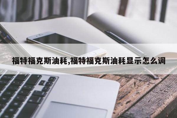 福特?？怂褂秃?福特福克斯油耗顯示怎么調(diào)