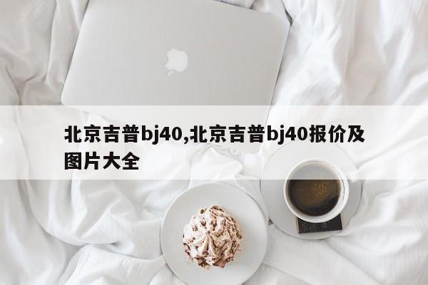 北京吉普bj40,北京吉普bj40報價及圖片大全