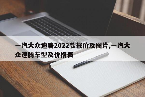 一汽大眾速騰2022款報(bào)價(jià)及圖片,一汽大眾速騰車型及價(jià)格表