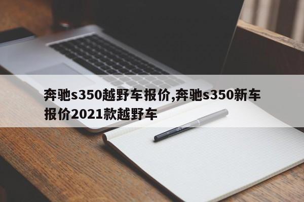 奔馳s350越野車報價,奔馳s350新車報價2021款越野車