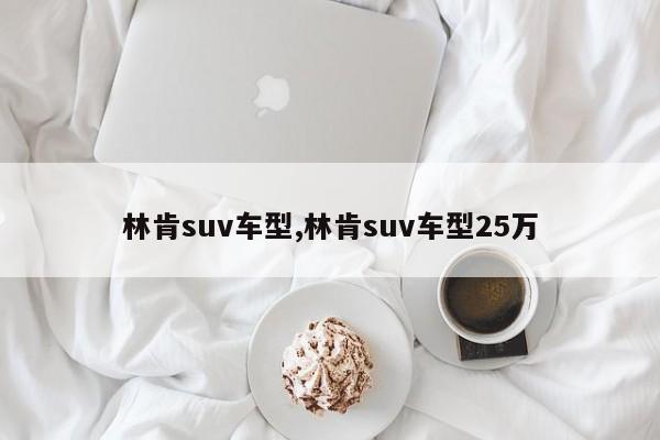 林肯suv車型,林肯suv車型25萬