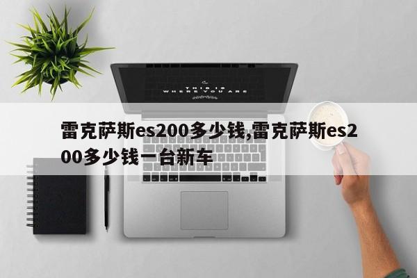 雷克薩斯es200多少錢,雷克薩斯es200多少錢一臺新車