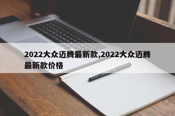 2022大眾邁騰最新款,2022大眾邁騰最新款價(jià)格