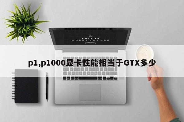 p1,p1000顯卡性能相當(dāng)于GTX多少