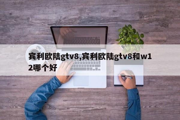 賓利歐陸gtv8,賓利歐陸gtv8和w12哪個(gè)好