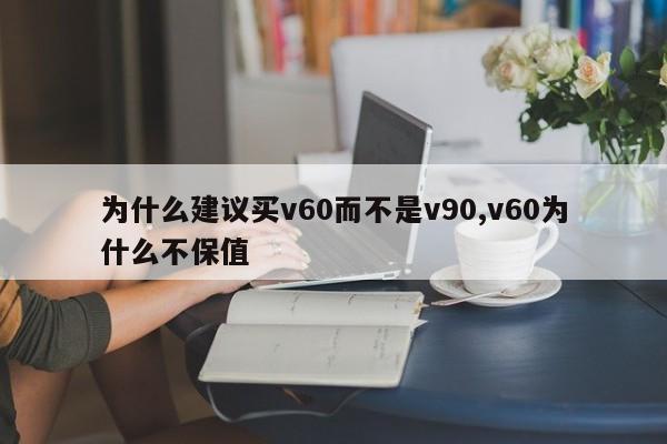 為什么建議買v60而不是v90,v60為什么不保值