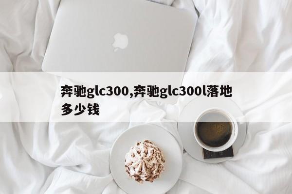 奔馳glc300,奔馳glc300l落地多少錢