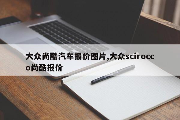 大眾尚酷汽車報價圖片,大眾scirocco尚酷報價