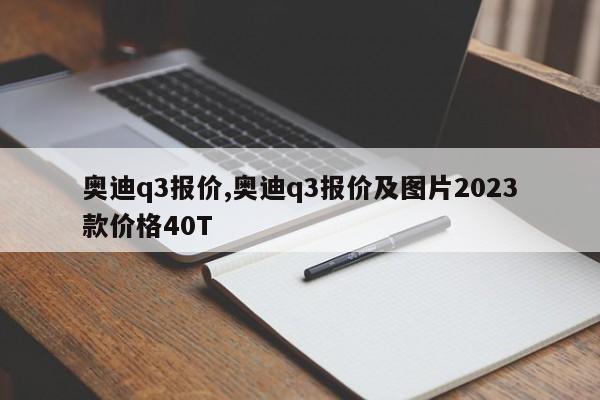 奧迪q3報價,奧迪q3報價及圖片2023款價格40T