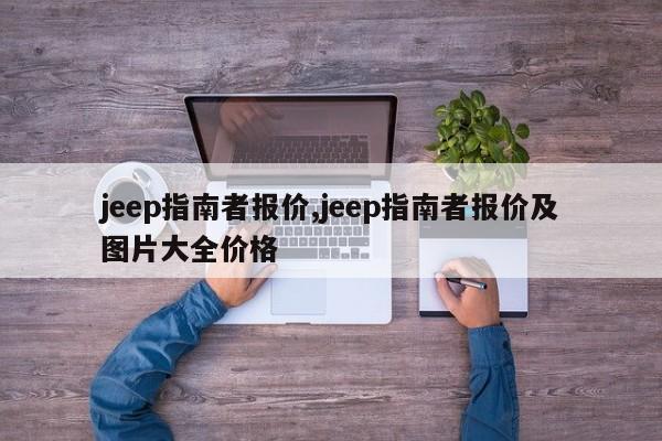 jeep指南者報(bào)價(jià),jeep指南者報(bào)價(jià)及圖片大全價(jià)格