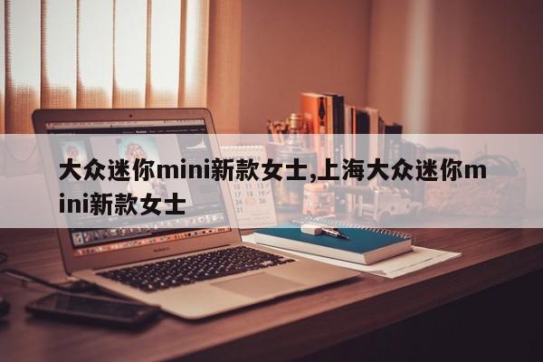 大眾迷你mini新款女士,上海大眾迷你mini新款女士