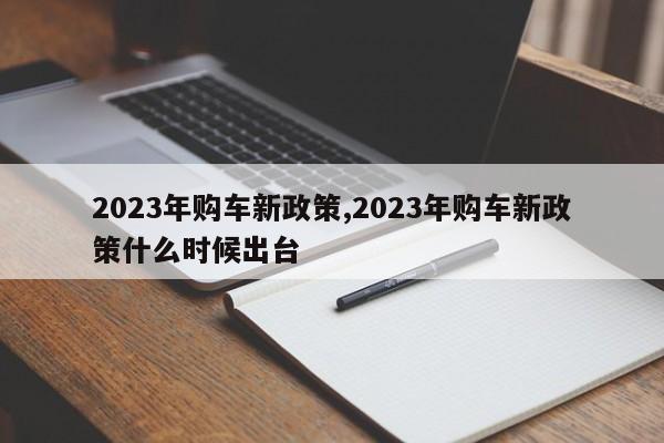 2023年購車新政策,2023年購車新政策什么時候出臺