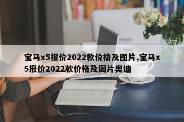 寶馬x5報價2022款價格及圖片,寶馬x5報價2022款價格及圖片奧迪