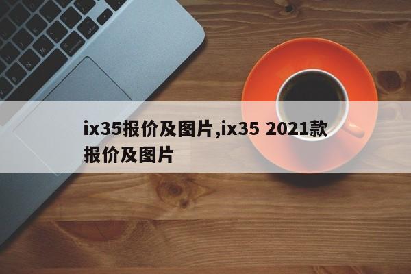 ix35報價及圖片,ix35 2021款報價及圖片