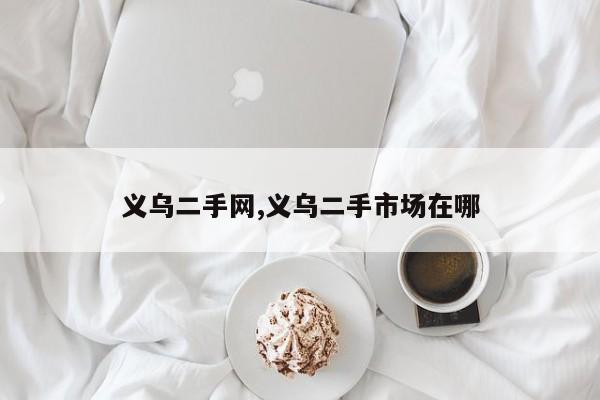 義烏二手網(wǎng),義烏二手市場(chǎng)在哪