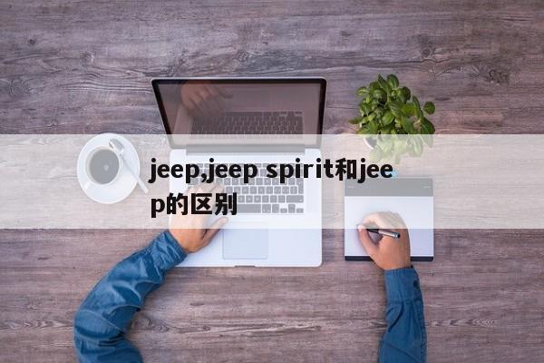 jeep,jeep spirit和jeep的區(qū)別