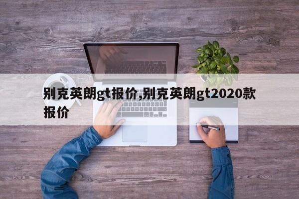 別克英朗gt報(bào)價(jià),別克英朗gt2020款報(bào)價(jià)