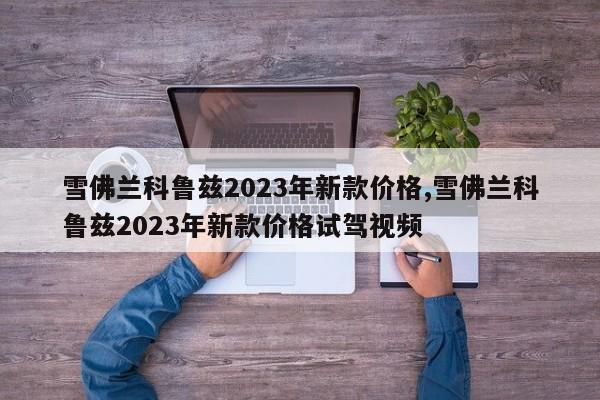 雪佛蘭科魯茲2023年新款價格,雪佛蘭科魯茲2023年新款價格試駕視頻