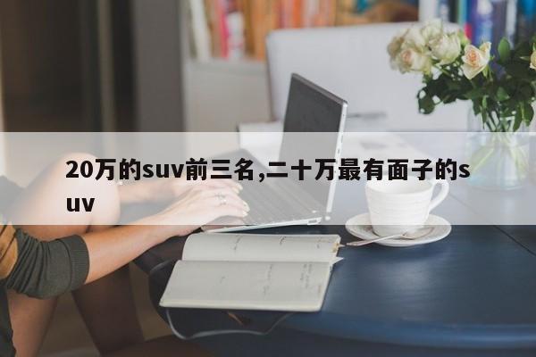 20萬的suv前三名,二十萬最有面子的suv