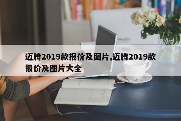 邁騰2019款報價及圖片,邁騰2019款報價及圖片大全