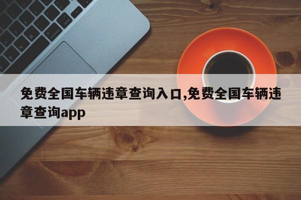 免費全國車輛違章查詢入口,免費全國車輛違章查詢app