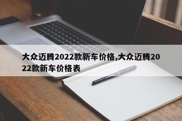 大眾邁騰2022款新車價(jià)格,大眾邁騰2022款新車價(jià)格表