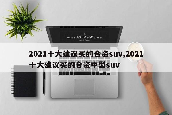 2021十大建議買的合資suv,2021十大建議買的合資中型suv