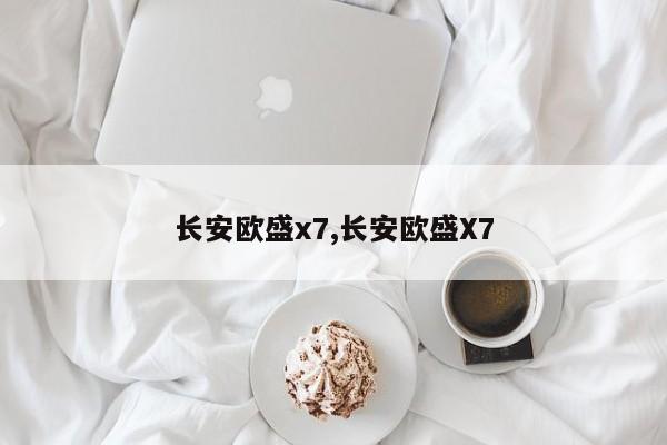 長(zhǎng)安歐盛x7,長(zhǎng)安歐盛X7