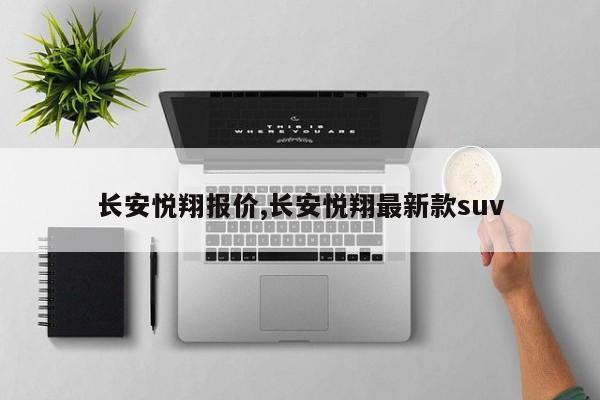 長安悅翔報(bào)價(jià),長安悅翔最新款suv