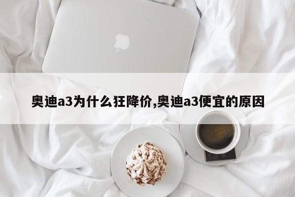 奧迪a3為什么狂降價(jià),奧迪a3便宜的原因