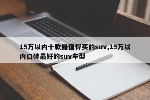 15萬以內(nèi)十款最值得買的suv,15萬以內(nèi)口碑最好的suv車型