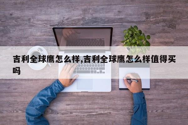 吉利全球鷹怎么樣,吉利全球鷹怎么樣值得買嗎