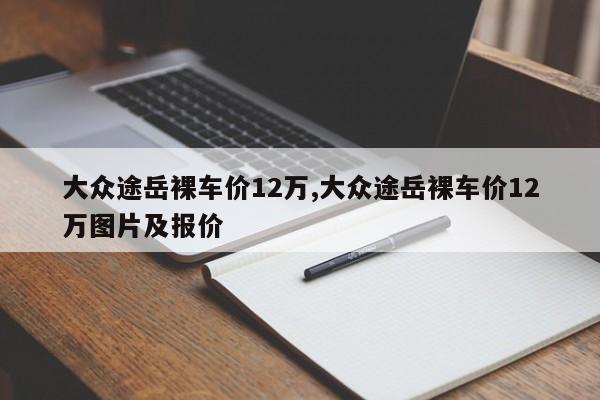 大眾途岳裸車價12萬,大眾途岳裸車價12萬圖片及報價