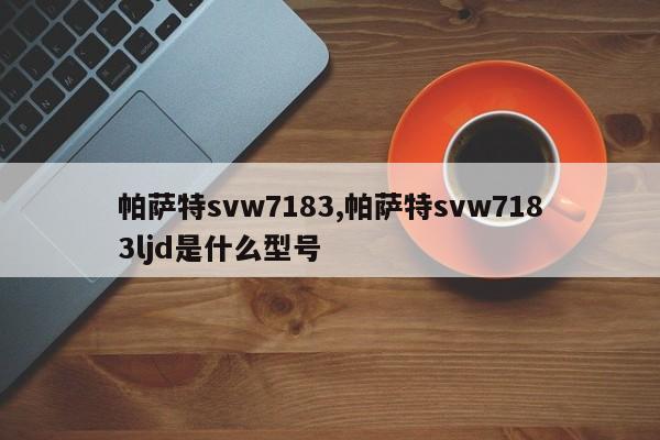 帕薩特svw7183,帕薩特svw7183ljd是什么型號