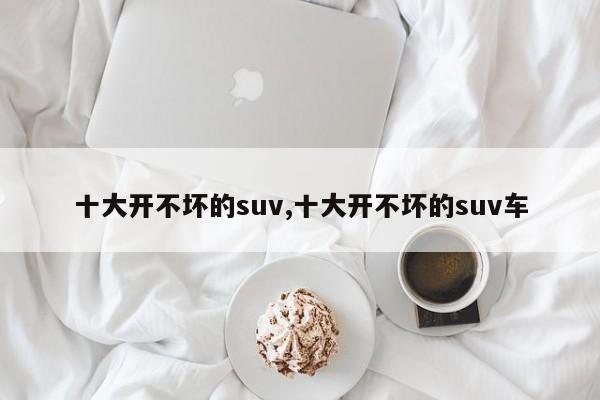 十大開不壞的suv,十大開不壞的suv車