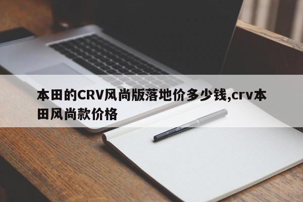 本田的CRV風(fēng)尚版落地價(jià)多少錢,crv本田風(fēng)尚款價(jià)格