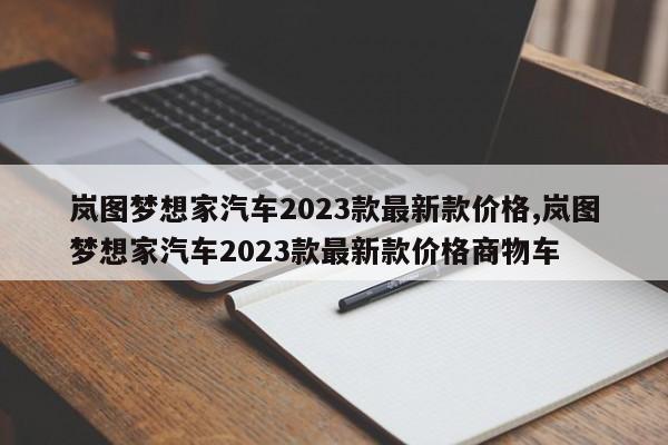 嵐圖夢想家汽車2023款最新款價格,嵐圖夢想家汽車2023款最新款價格商物車