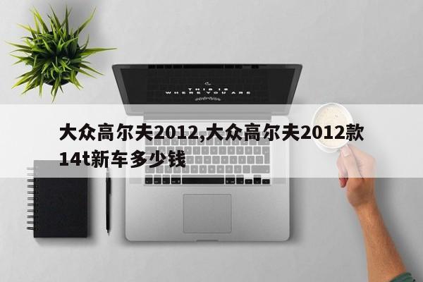 大眾高爾夫2012,大眾高爾夫2012款14t新車多少錢