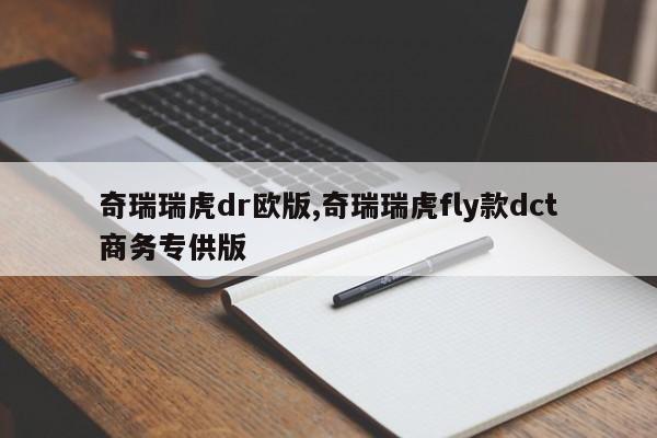 奇瑞瑞虎dr歐版,奇瑞瑞虎fly款dct商務(wù)專供版