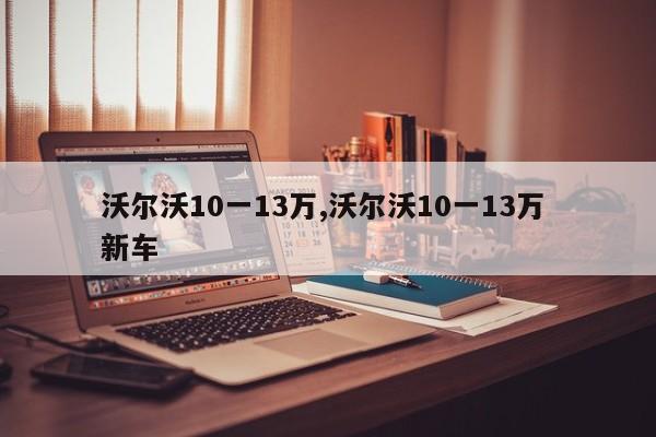 沃爾沃10一13萬(wàn),沃爾沃10一13萬(wàn) 新車