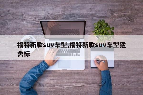 福特新款suv車型,福特新款suv車型猛禽標