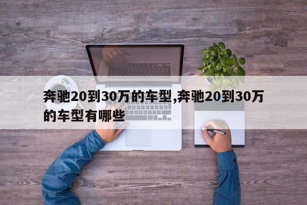 奔馳20到30萬的車型,奔馳20到30萬的車型有哪些